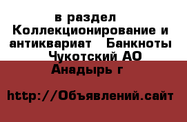  в раздел : Коллекционирование и антиквариат » Банкноты . Чукотский АО,Анадырь г.